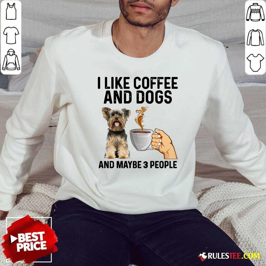 Top I Like Coffee And Dogs Yorkshire Terrier And Maybe 3 People Shirt