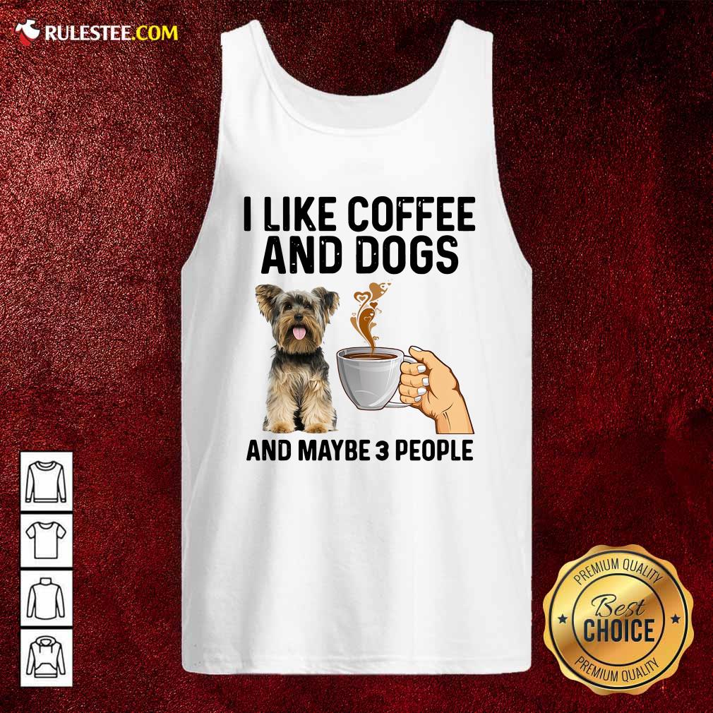 Top I Like Coffee And Dogs Yorkshire Terrier And Maybe 3 People Shirt