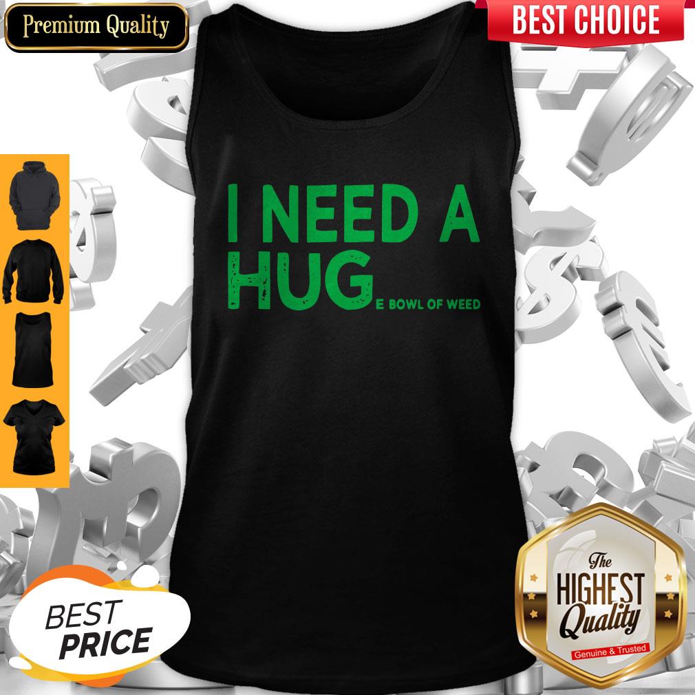 Top I need a huge bowl of weed shirt
