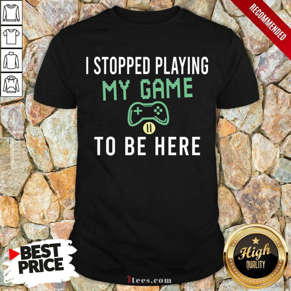 Top I Stopped Playing My Game To Be Here Gamer Sayings Video Games Lover Shirt