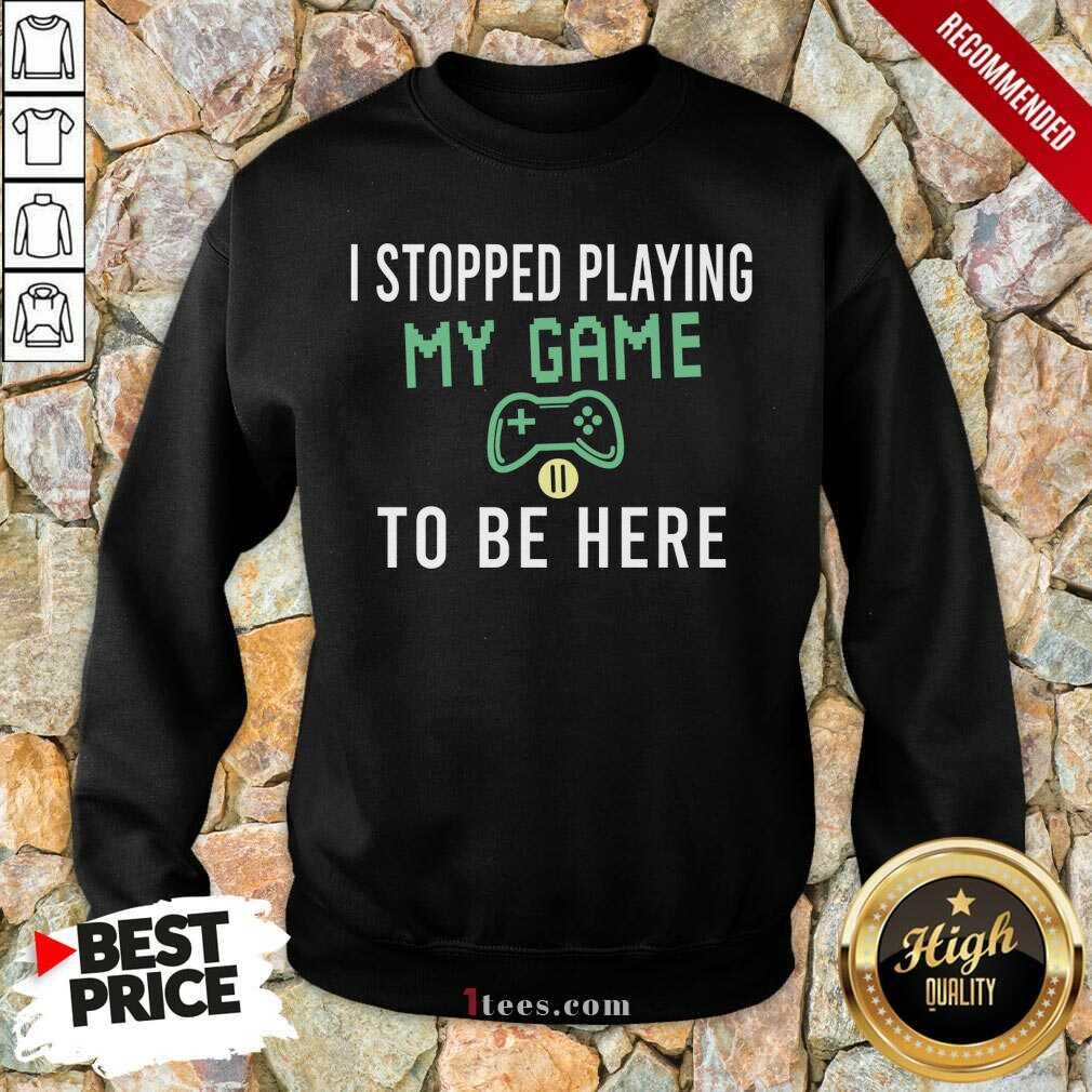 Top I Stopped Playing My Game To Be Here Gamer Sayings Video Games Lover Shirt