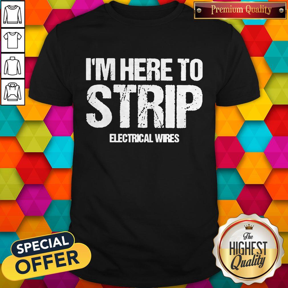 Top I’m Here To Strip Electrical Wires Shirt