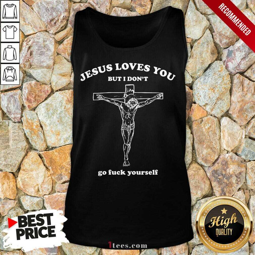 Top Jesus Loves You But I Dont Go Fuck Yourself Shirt