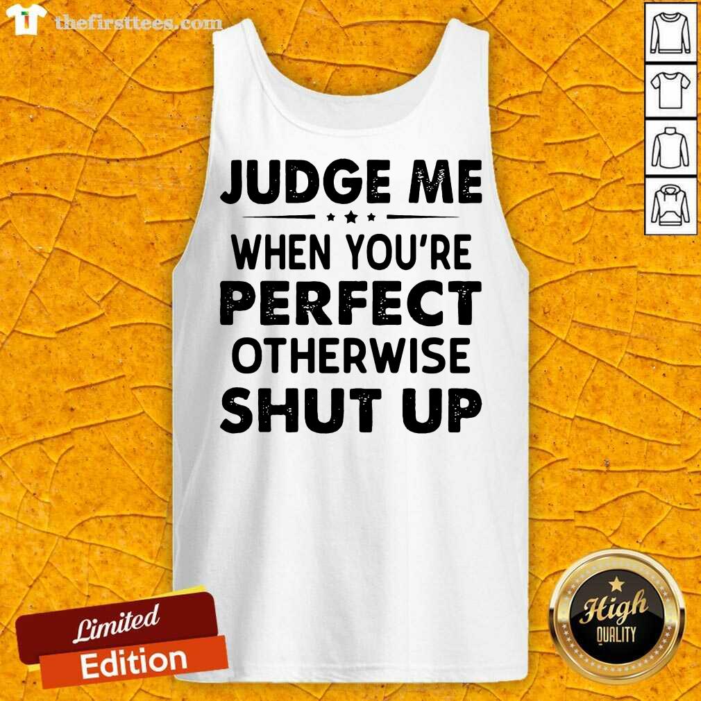 Top Judge Me When You Re Perfect Otherwise Shut Up Shirt