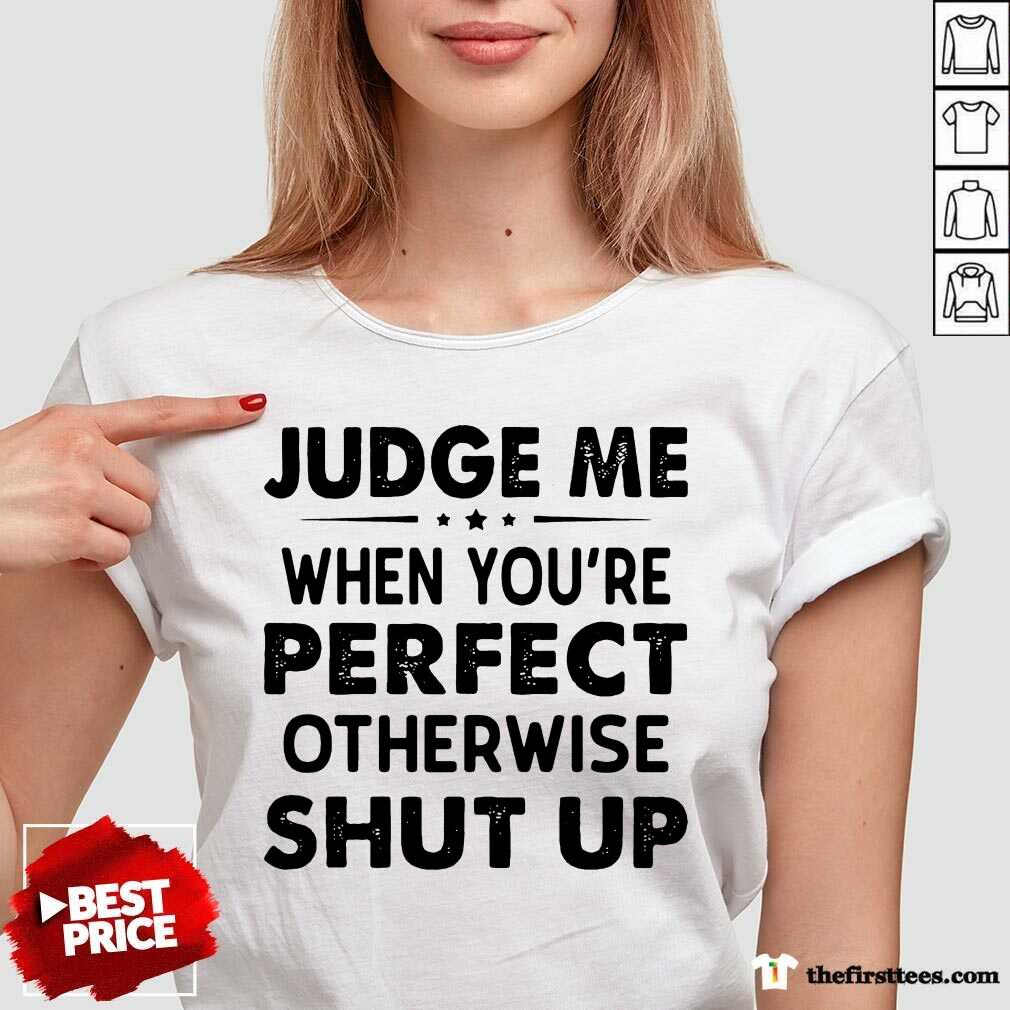 Top Judge Me When You Re Perfect Otherwise Shut Up Shirt