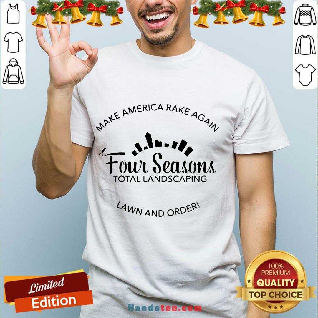 Top Make America Rake Again Four Seasons Total Landscaping Lawn And Order Shirt