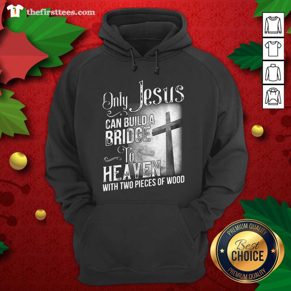 Top Only Jesus Can Build A Bridge To Heaven With Two Pieces Of Wood Shirt