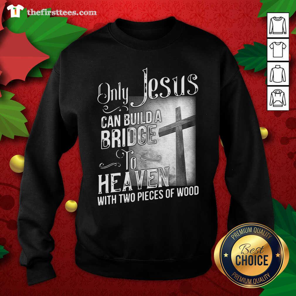 Top Only Jesus Can Build A Bridge To Heaven With Two Pieces Of Wood Shirt
