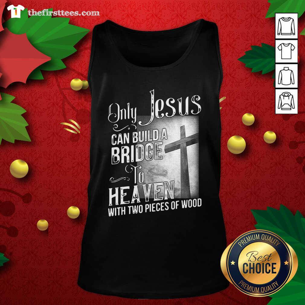 Top Only Jesus Can Build A Bridge To Heaven With Two Pieces Of Wood Shirt