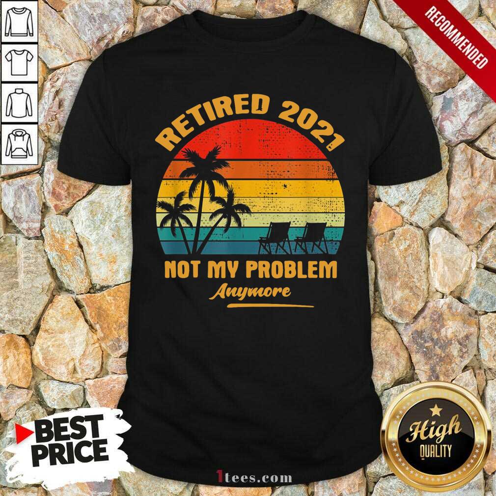 Top Retired 2021 Not My Problem Anymore Vintage Shirt
