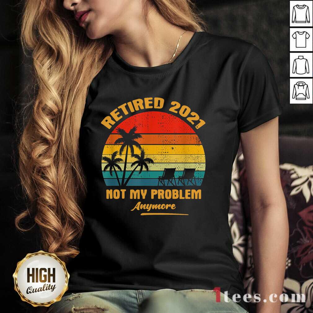 Top Retired 2021 Not My Problem Anymore Vintage Shirt