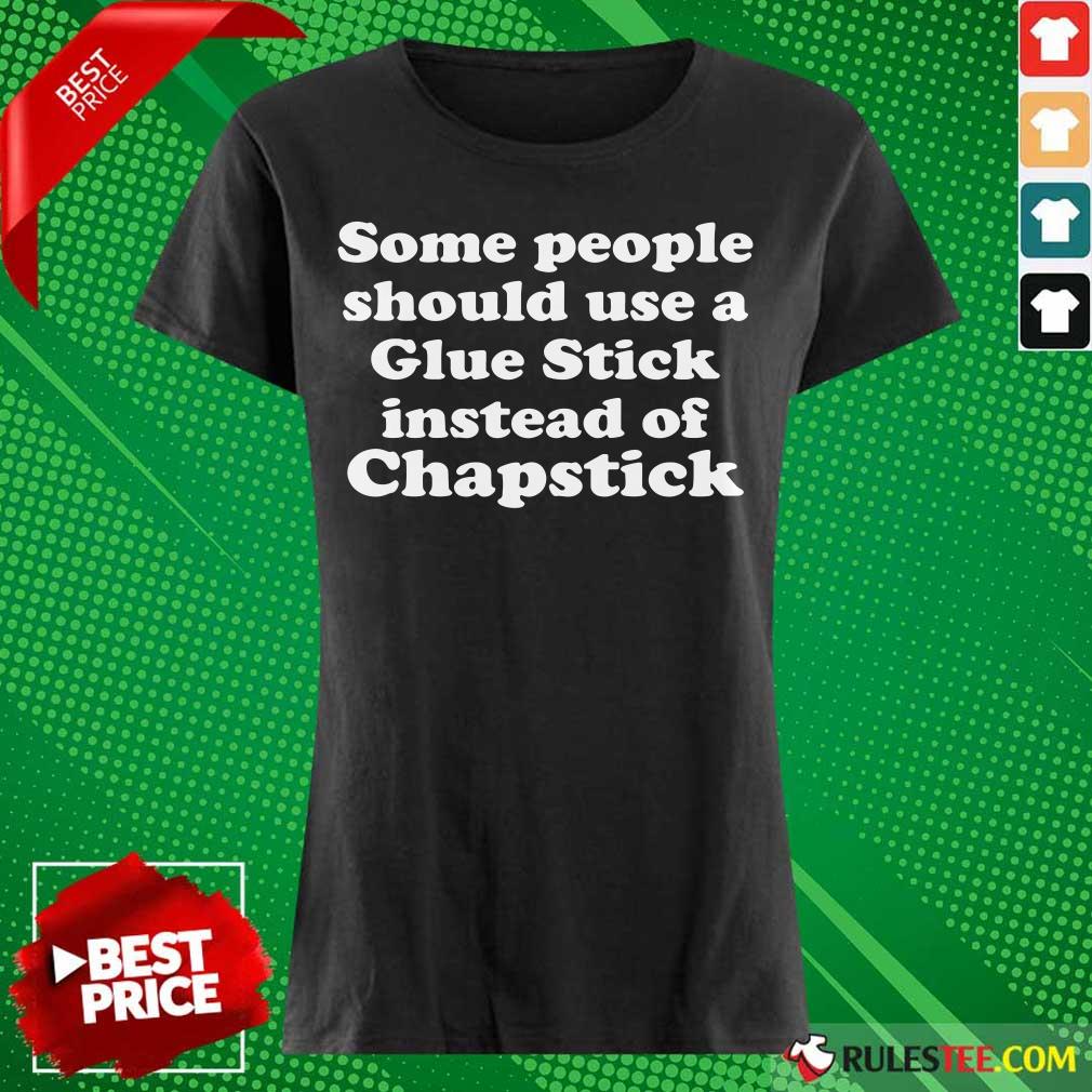 Top Some People Should Use Glue Stick Instead Of Chapstick Shirt