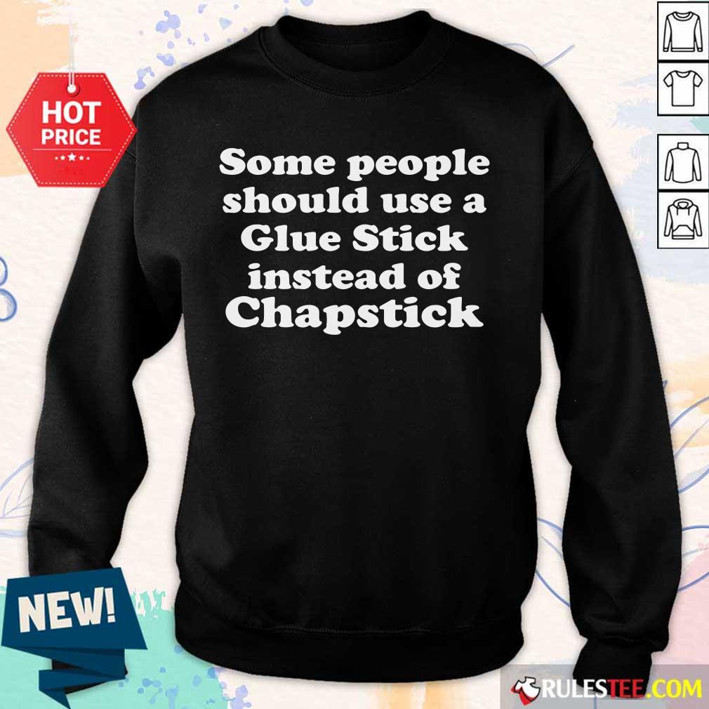 Top Some People Should Use Glue Stick Instead Of Chapstick Shirt