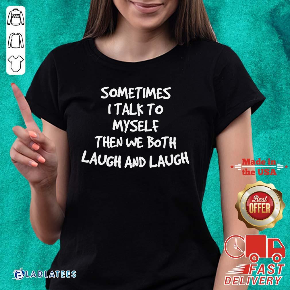 Top Sometimes I Talk To Myself Then We Both Laugh And Laugh Shirt