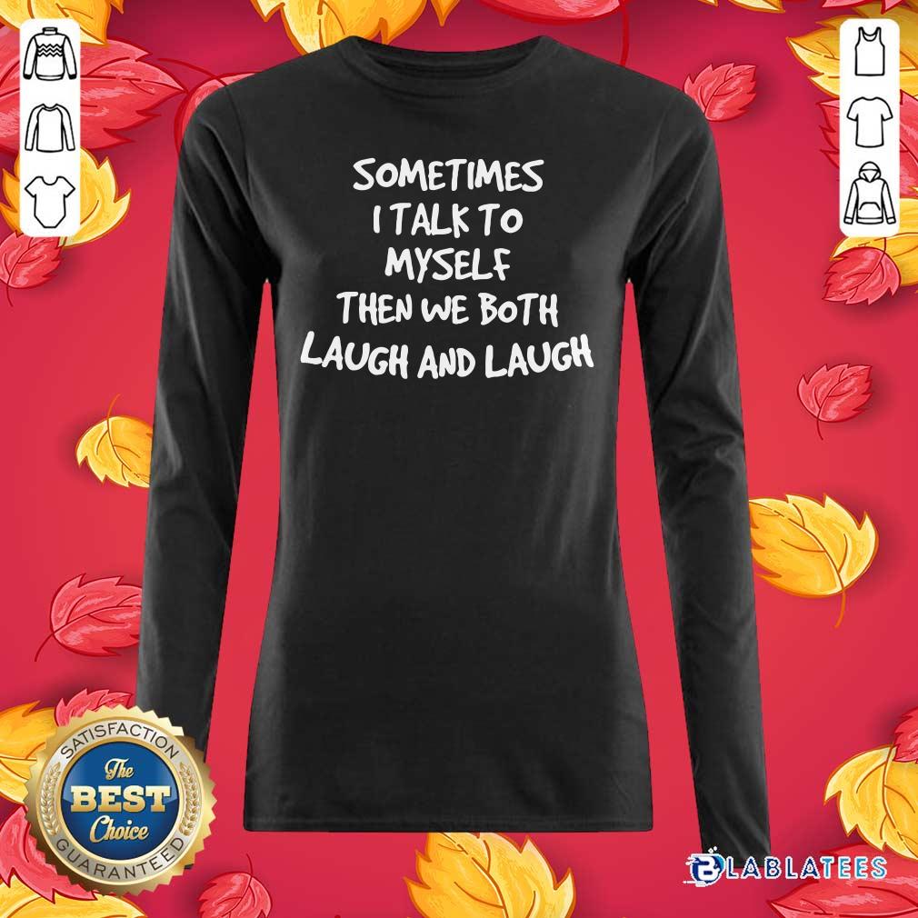 Top Sometimes I Talk To Myself Then We Both Laugh And Laugh Shirt