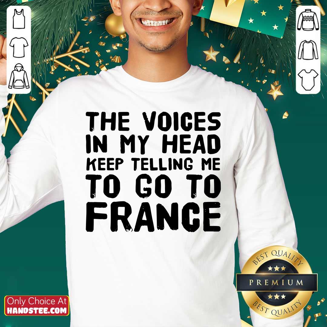 Top The Voices In My Head Telling Me To Go To France Shirt