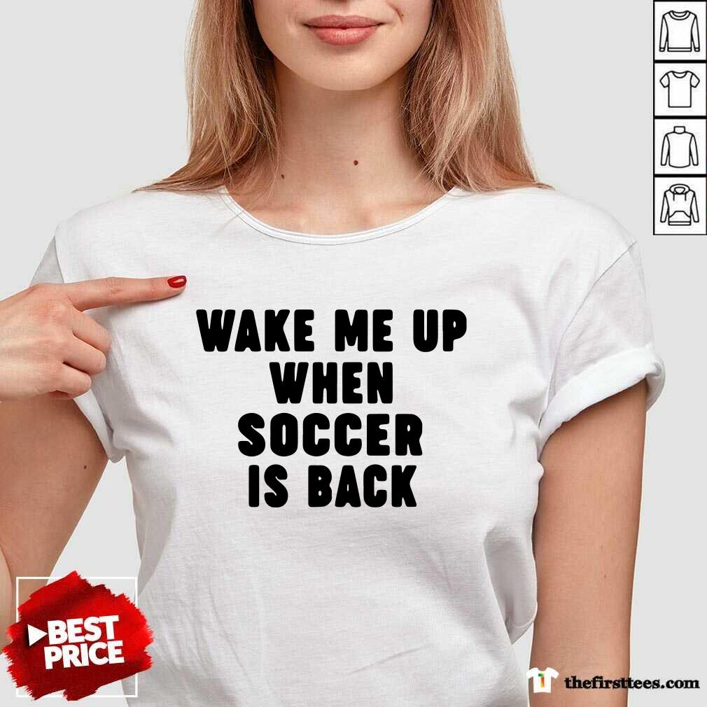 Top Wake Me Up When Soccer Is Back Shirt