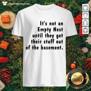 Happy It’s Not An Empty Nest Until They Get Their Stuff Out Of The Basement Shirt