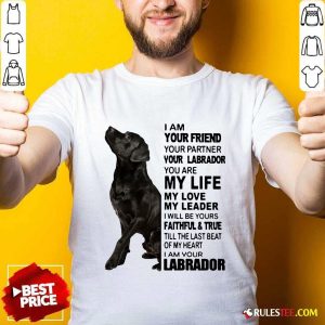 Pretty I Am Your Friend Your Partner Your Labrador You Are My Life Shirt