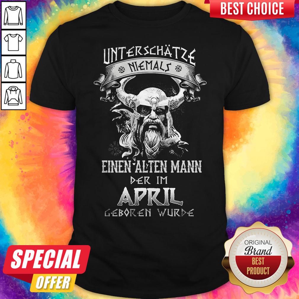 Unterschatze Niemals Einen Alten Mann Der Im April Geboren Wurde Shirt