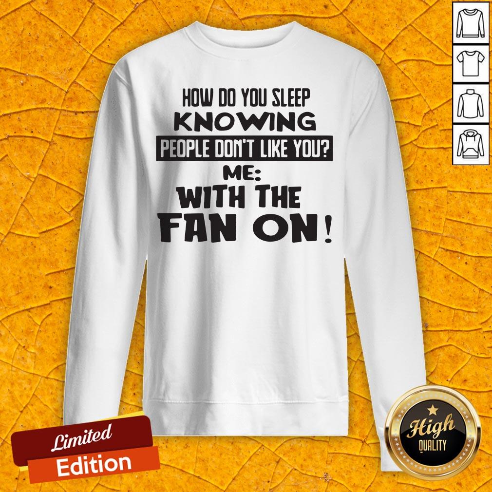 How Do You Sleep Knowing People Don't Like You Me With The Fan On Shirt