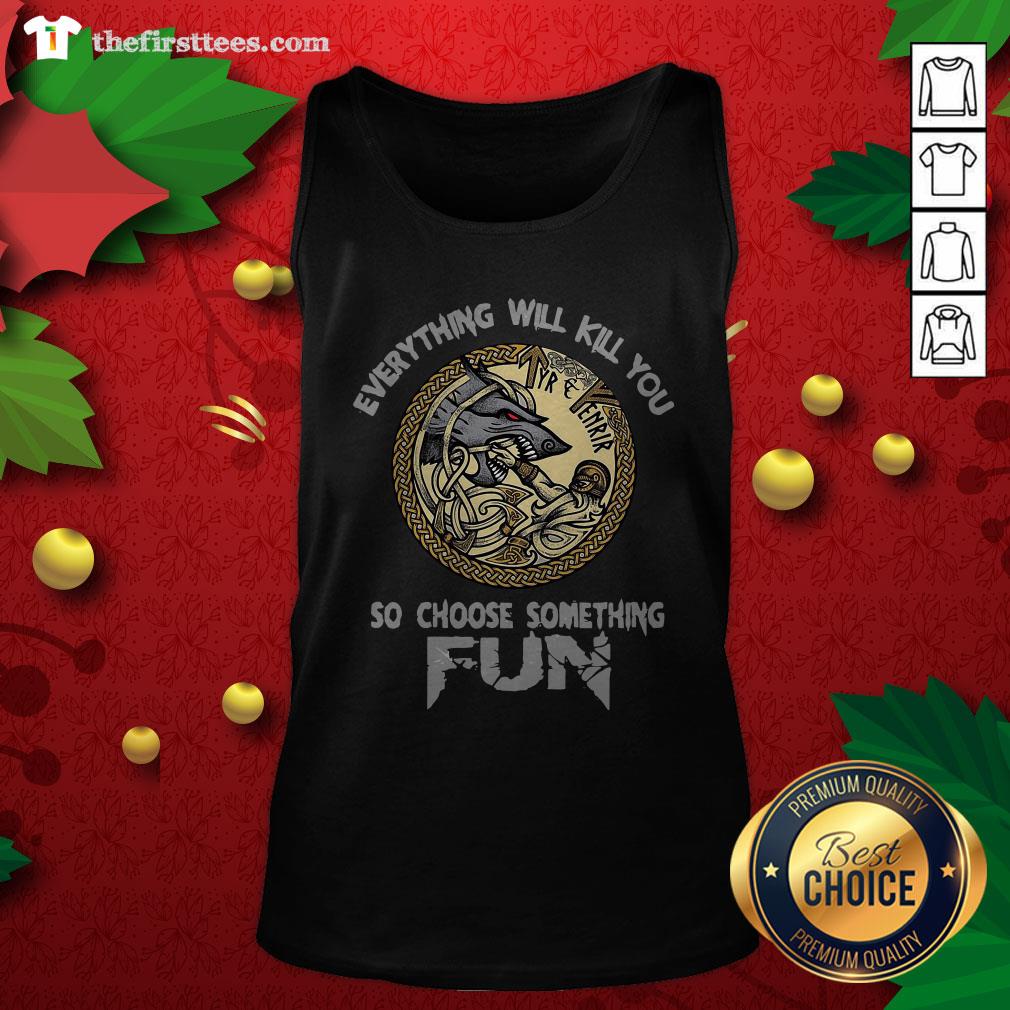 Funny Tyr Fenrir Everything Will Kill You So Choose Something Fun Shirt