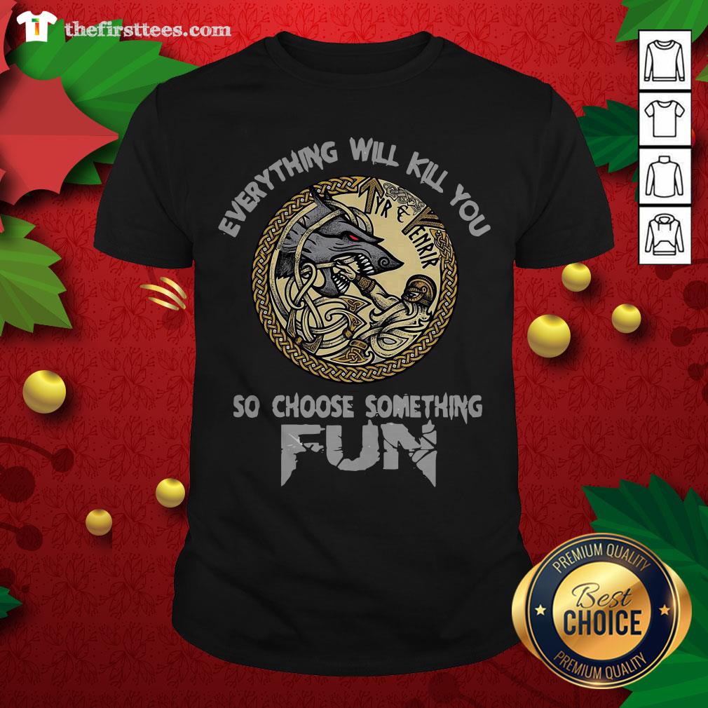 Funny Tyr Fenrir Everything Will Kill You So Choose Something Fun Shirt