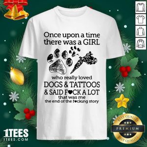 Top Once Upon A Time There Was A Girl Who Really Loved Dogs And Tattoos And Said Fuck A Lot That Was Me Shirt