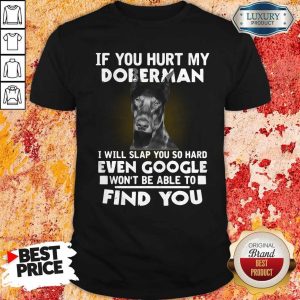 If You Hurt My Doberman I Will Slap You So Hard Even Google Won’t Be Able To Find You Shirt