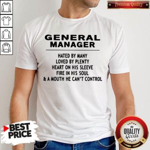 General Manager Hated By Many Loved By Plenty Heart On His Sleeve Fire In His Soul & A Mouth He Can't Control Shirt