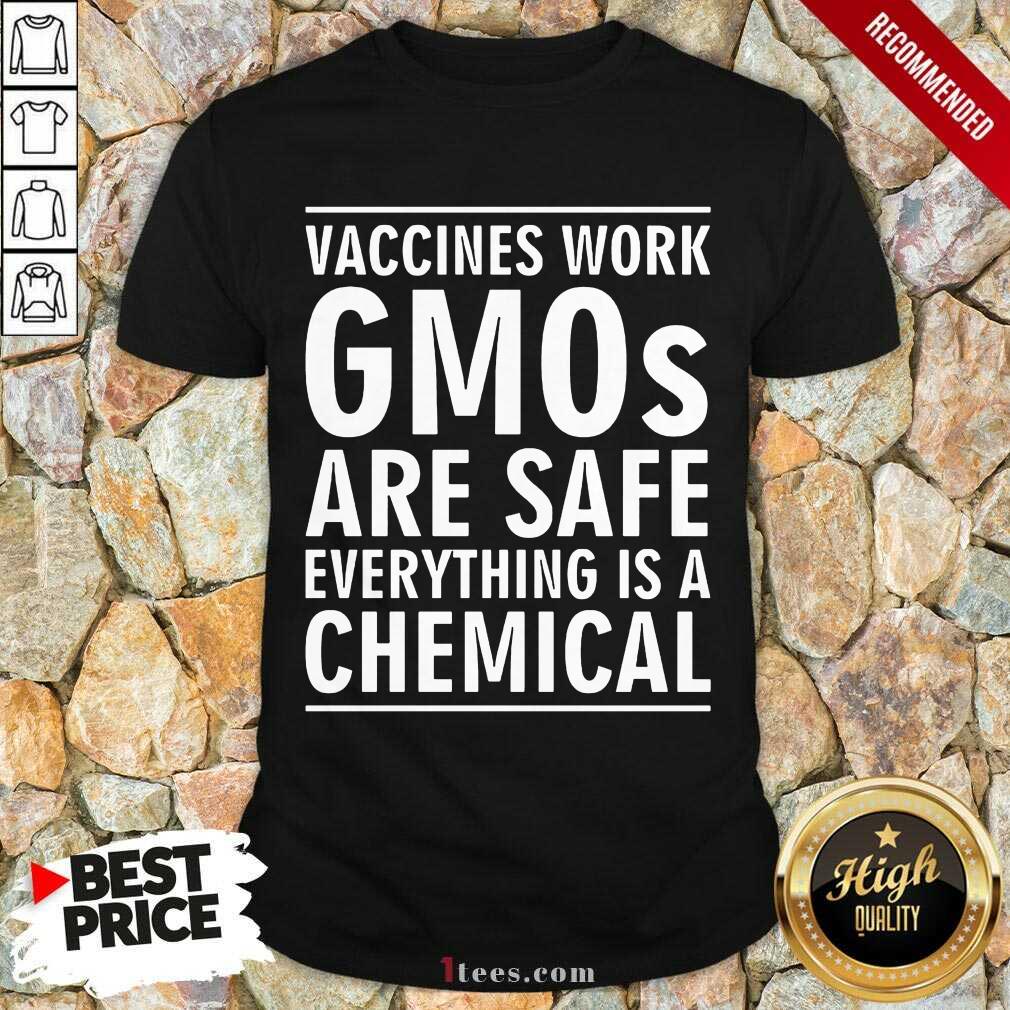 Vaccines Work Gmos Are Safe Chemical Shirt
