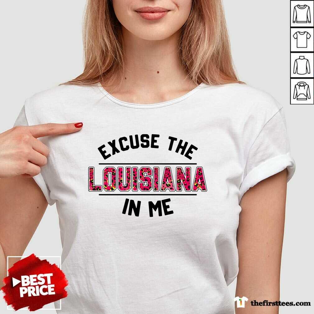 Premium Excuse The Louisiana In Me Shirt