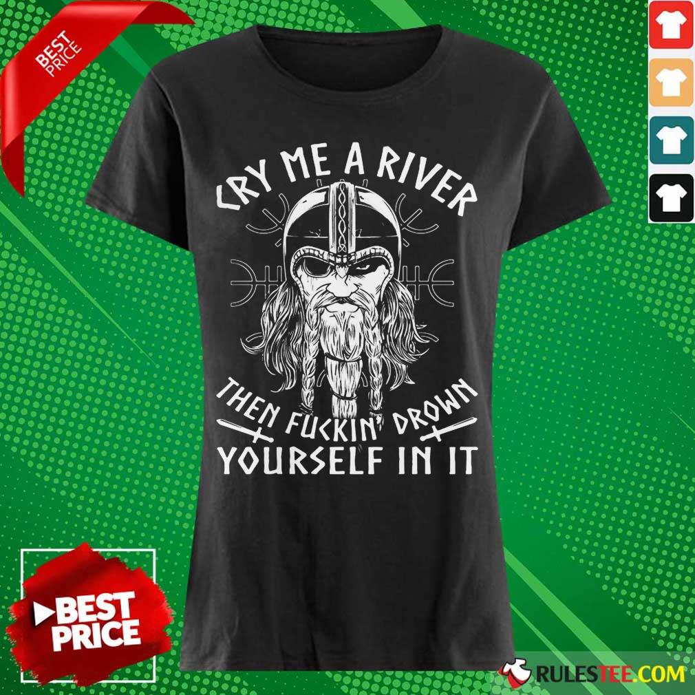 Viking Cry Me A River Then Fuckin’ Drown Yourself In It Shirt