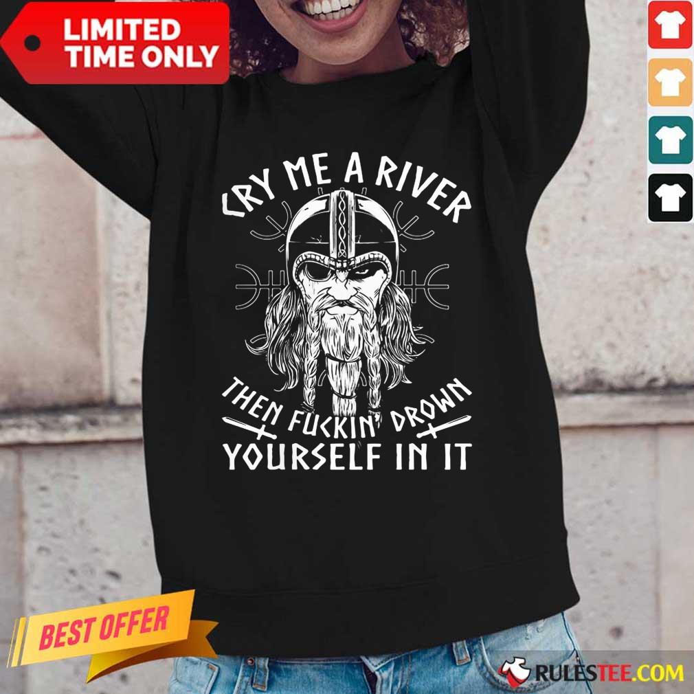 Viking Cry Me A River Then Fuckin’ Drown Yourself In It Shirt