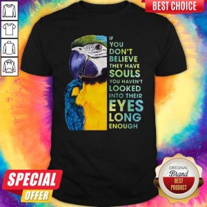 Top Macaw If You Don't Believe They Have Souls You Haven't Looked Into Their Eyes Long Enough Shirt