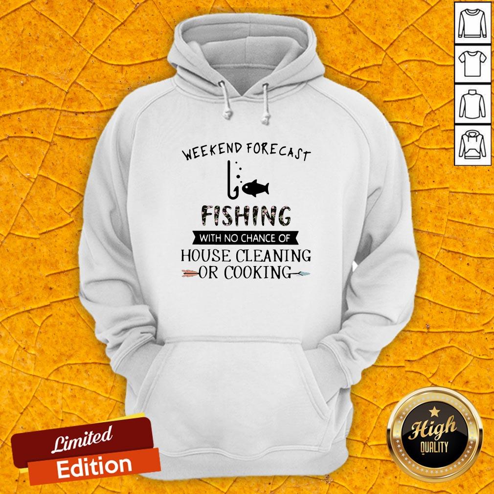 Weekend Forecast Fishing With No Chance Of House Cleaning Or Cooking Shirt