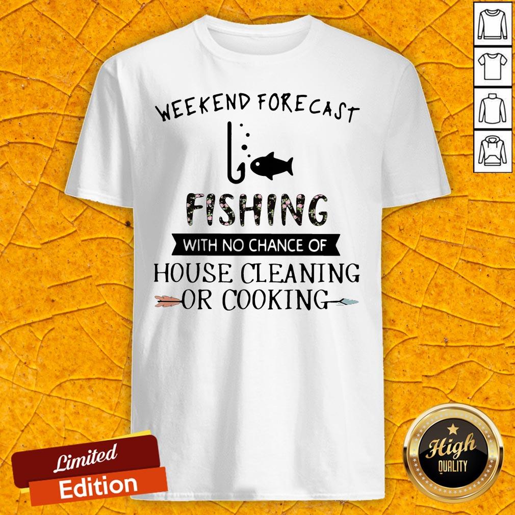 Weekend Forecast Fishing With No Chance Of House Cleaning Or Cooking Shirt