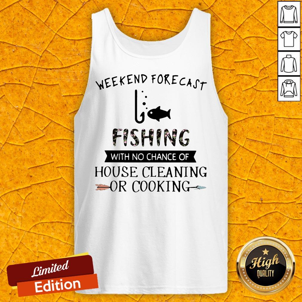 Weekend Forecast Fishing With No Chance Of House Cleaning Or Cooking Shirt