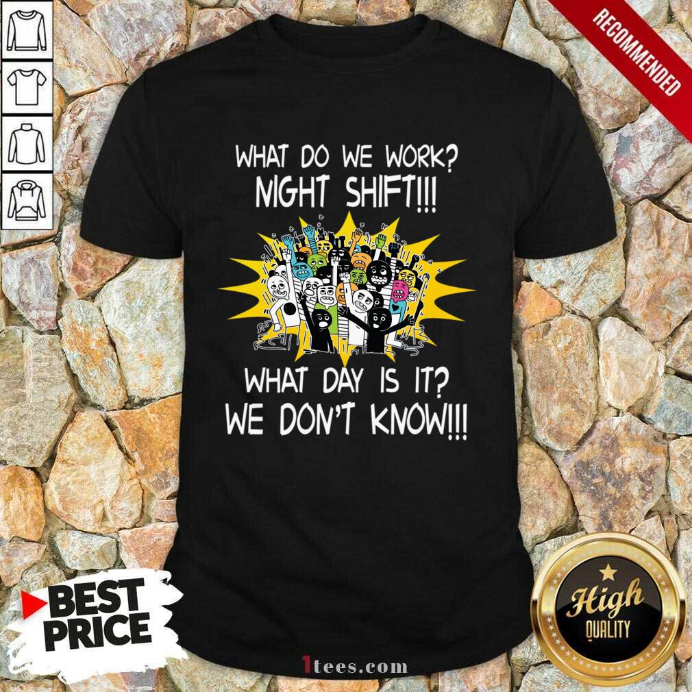 What Do We Work Night Shift What Day Is It We Do Not Know Shirt