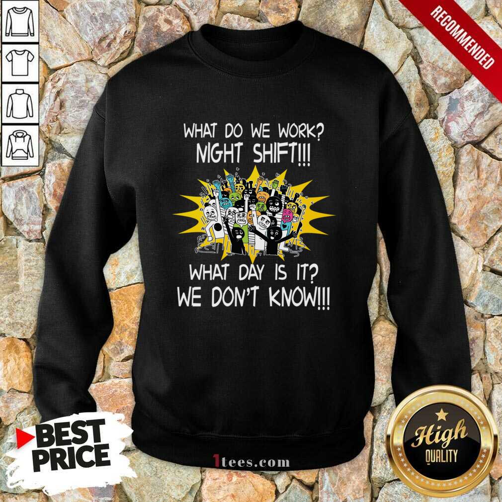 What Do We Work Night Shift What Day Is It We Do Not Know Shirt