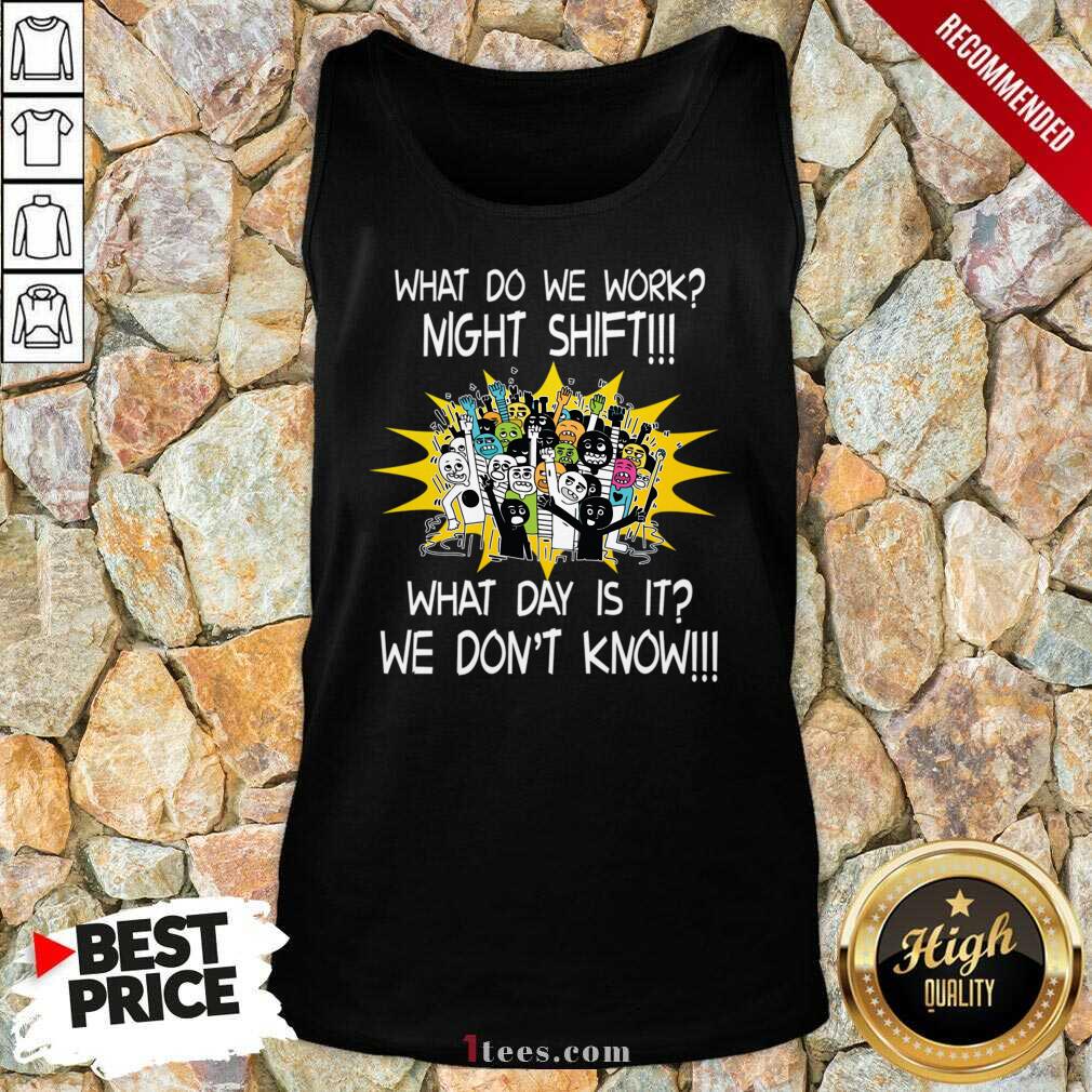 What Do We Work Night Shift What Day Is It We Do Not Know Shirt