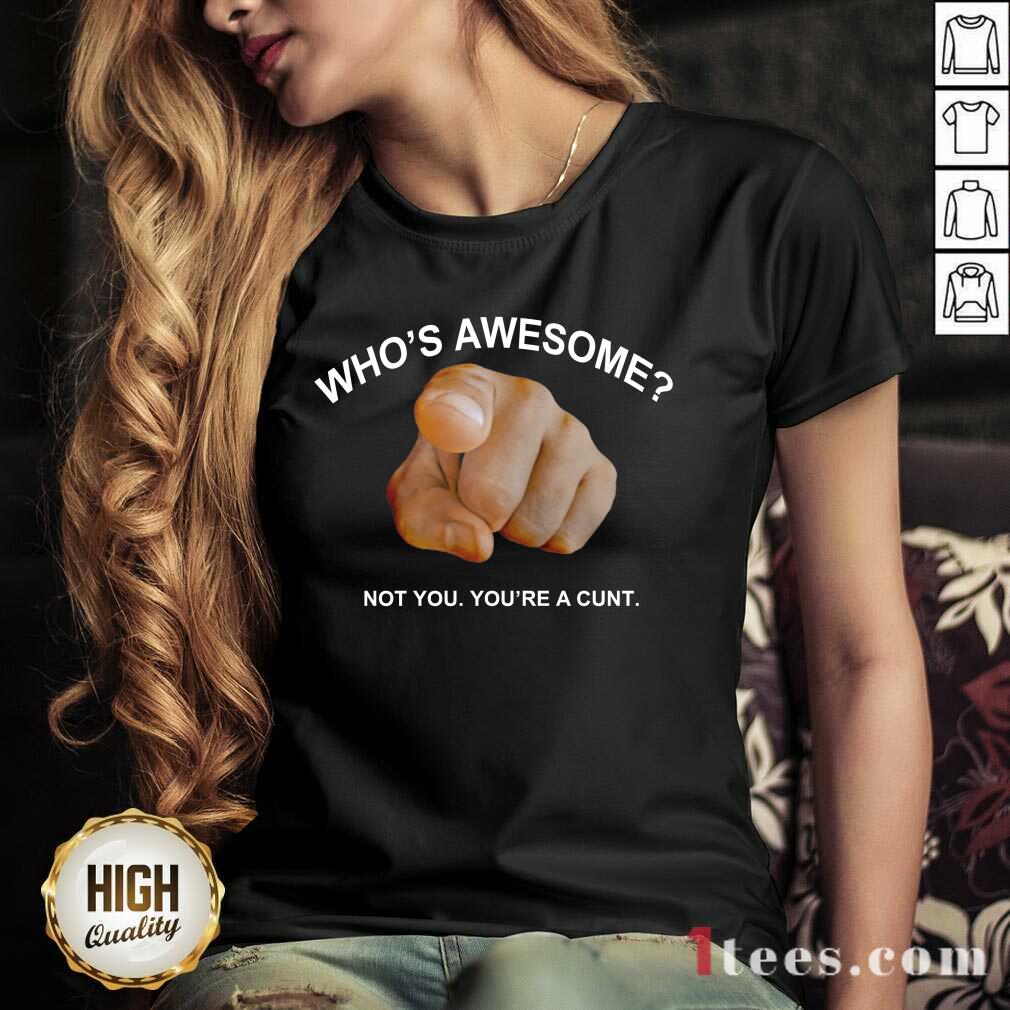 Who Is Awesome Not You You Are A Cunt Shirt
