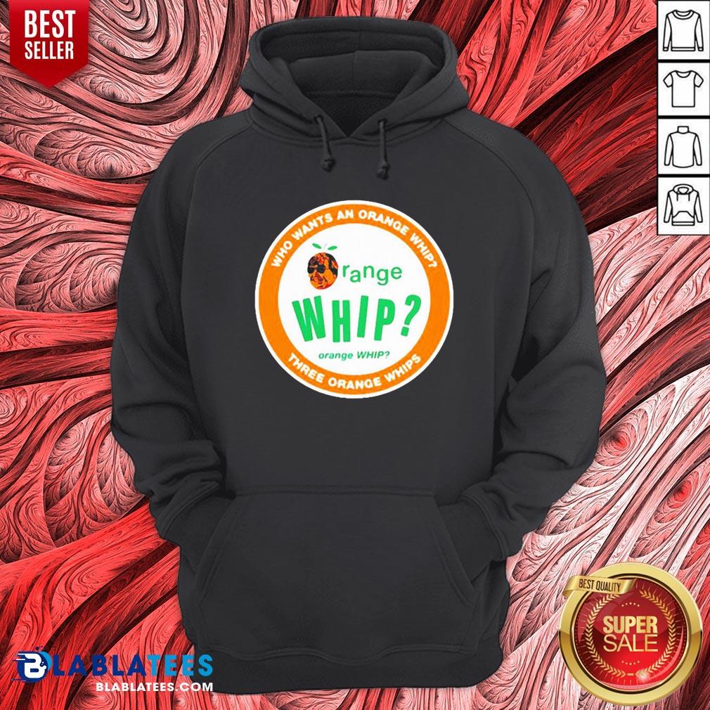 Who Wants An Orange Whip Three Orange Whips Shirt