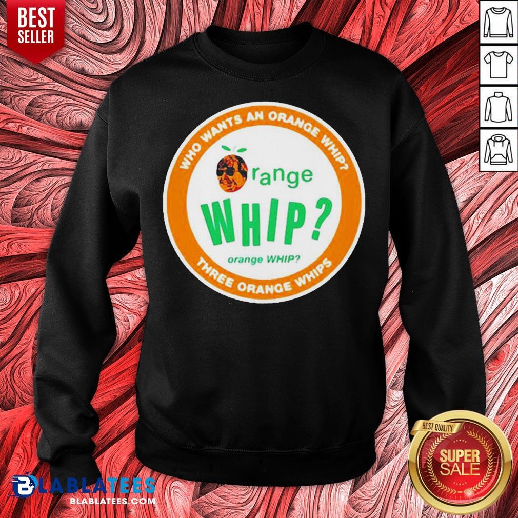 Who Wants An Orange Whip Three Orange Whips Shirt