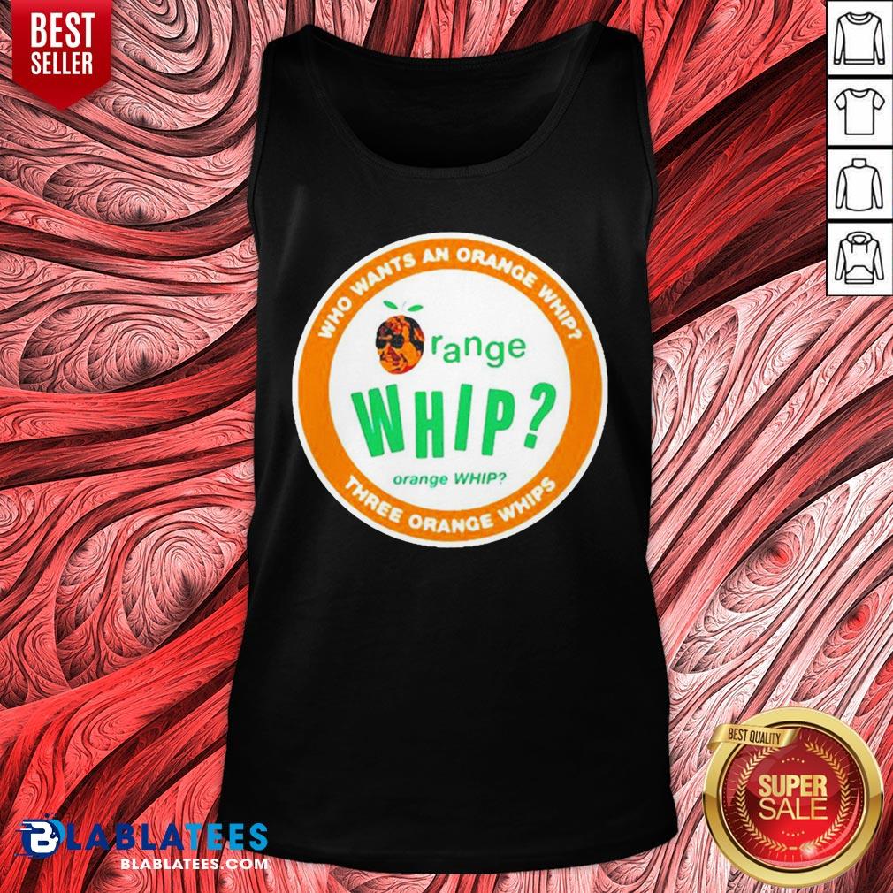 Who Wants An Orange Whip Three Orange Whips Shirt