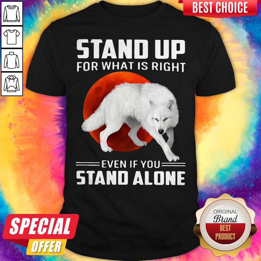 Wolf Stand Up For What Is Right Even If You Stand Alone Shirt
