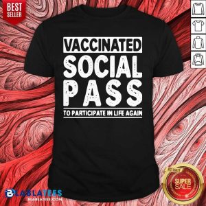 Good Vaccinated Social Pass To Participate In Life Again Shirt