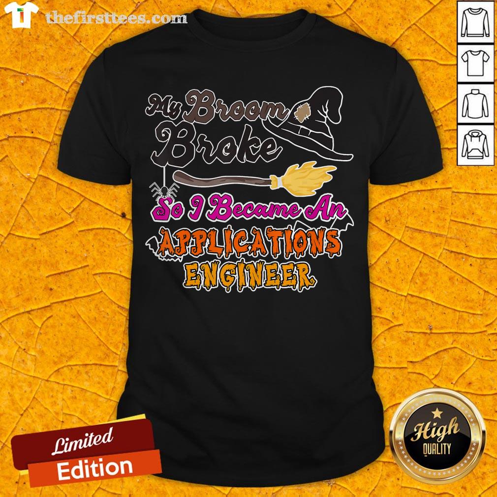 My Broom Broke So I Became An Applications Engineer Shirt