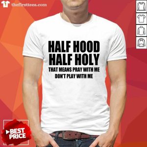 Nice Half Hood Half Holy That Means Pray With Me Don’t Play With Me Shirt