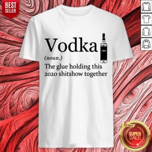 Top Vodka Noun The Glue Holding This 2020 Shitshow Together Shirt